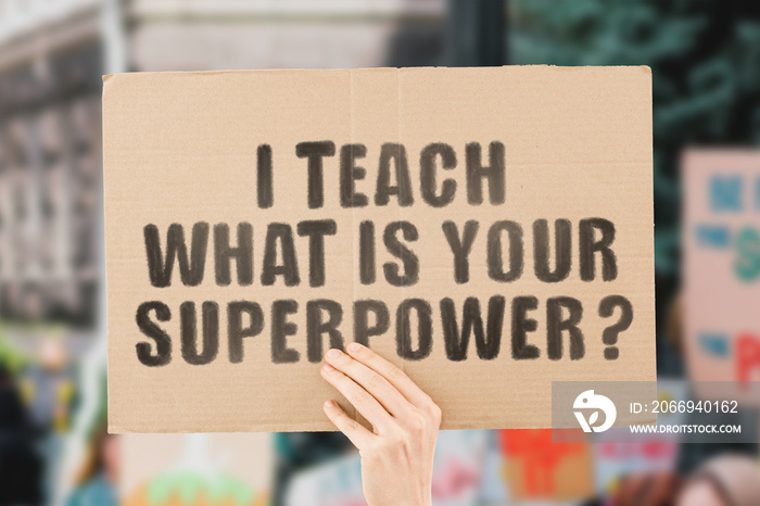 The phrase   I teach what is your superpower?   on a banner in men’s hand with blurred background. Social workers rights. Education. Job. Work. Security. Payment. School. University