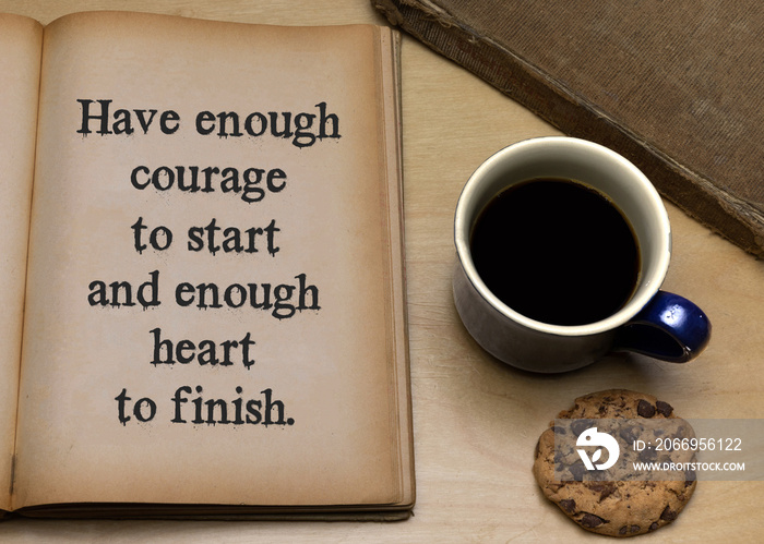 Have enough courage to start and enough heart to finish.