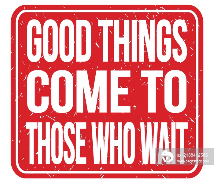 GOOD THINGS COME TO THOSE WHO WAIT, words on red stamp sign