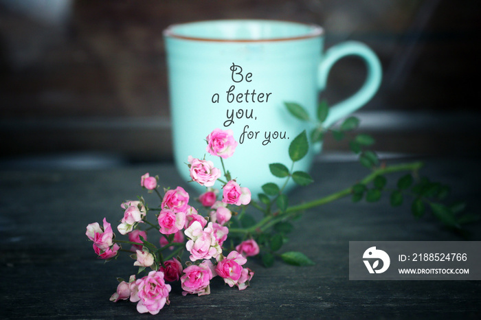 Inspirational words - Be a better you, for you. Self care and love motivational quote written on a green cup of morning coffee or tea with little pink roses on the table vintage background.