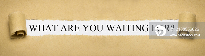 What are you waiting for?