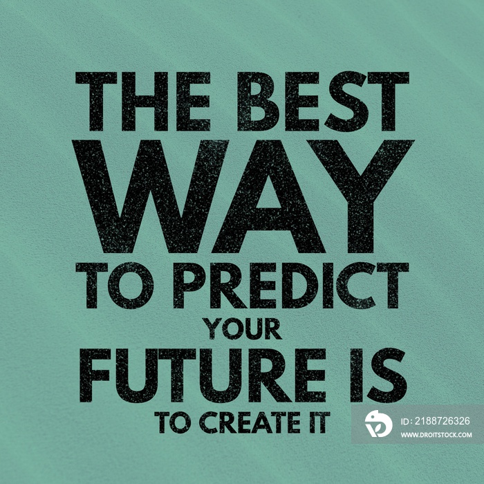 The best way to predict your future is to create it - Motivational and inspirational quote about future