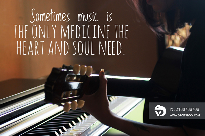 Inspirational words - Sometimes music is the only medicine the heart and soul need. With silhouette of young woman playing guitar with piano on the background in natural lighting.