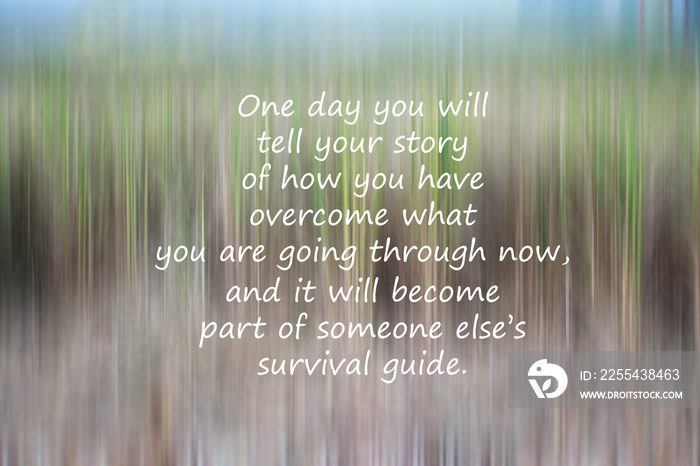 Inspirational quote - One day you will tell your story of how you have overcome what you are going through now, and it will become part of someone else survival guide. With natural abstract background