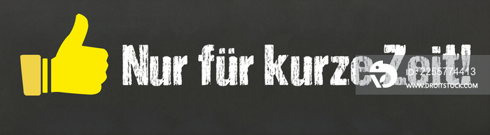 Nur für kurze Zeit!