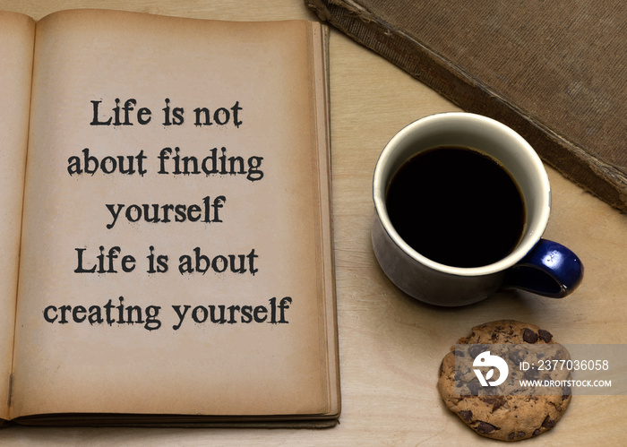 Life is not about finding yourself life is about creating yourself