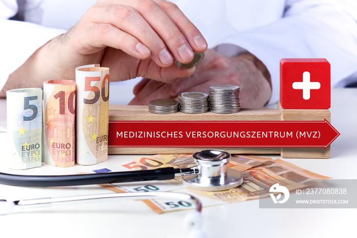 Medizinisches Versorgungszentrum (MVZ). Arzt stapelt Geld Münzen auf einen Geldstapel. Text mit Begriff auf Pfeil Symbol (rot). Geldscheine & Stethoskop