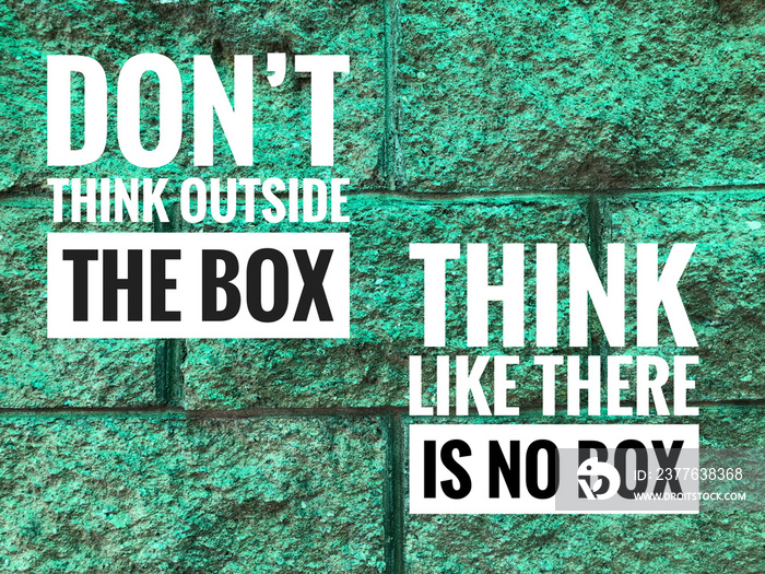 Motivational quote with phrase DON’T THINK OUTSIDE THE BOX and THINK LIKE THERE IS NO BOX