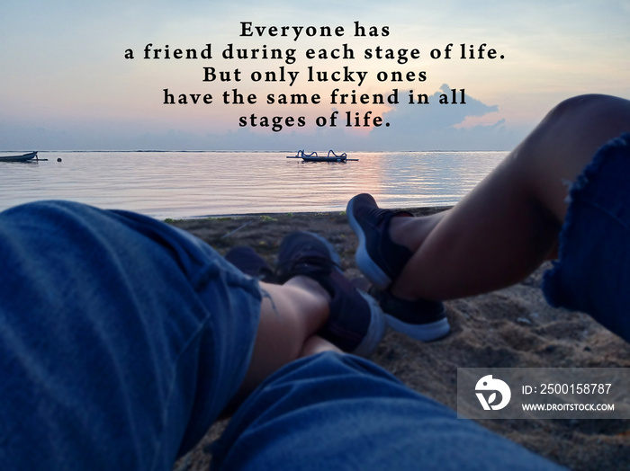 Inspirational quote - Everyone has a friend during each stage of life. But only lucky ones have same friends in all stages of life. With blurry image background of  two legs on beach sands view.