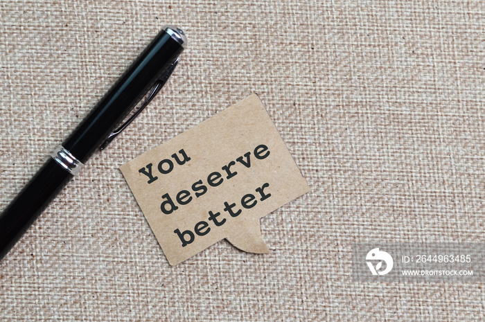 Pen and speech bubble note written with text YOU DESERVE BETTER