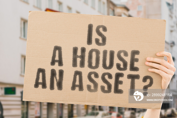 The question   Is a house an asset?   on a banner in men’s hands with blurred background. Real. Rent. Cost. Balance. Advice. Benefit. Cash. Documents. Expensive. Earnings. Economic. Housing. Economy